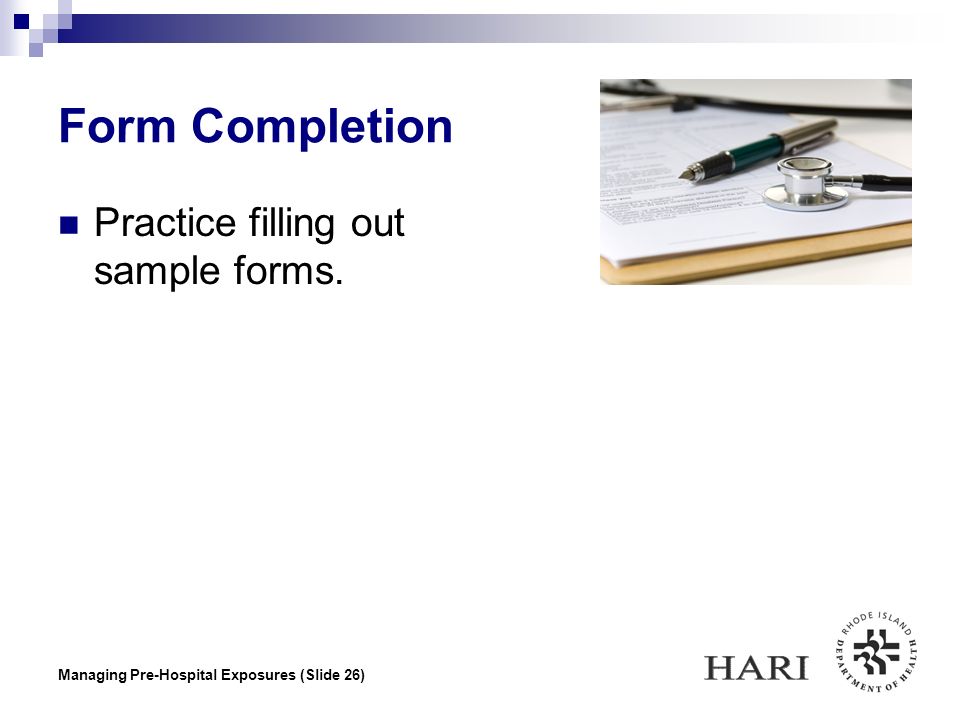 Managing Pre-Hospital Exposures (Slide 26) Form Completion Practice filling out sample forms.