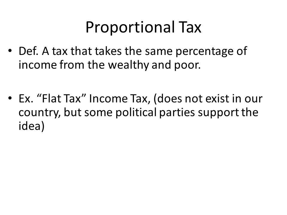 Proportional Tax Def. A tax that takes the same percentage of income from the wealthy and poor.