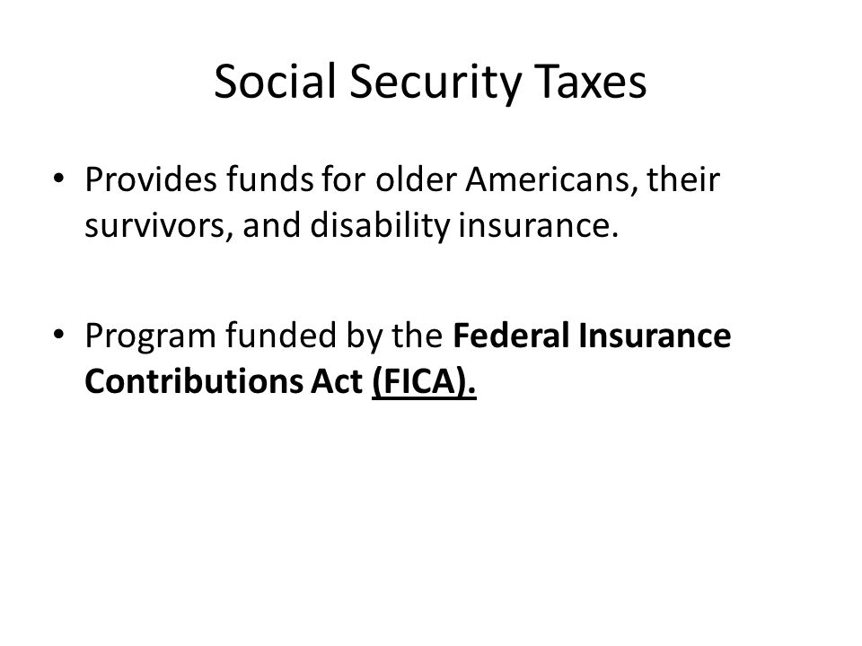 Social Security Taxes Provides funds for older Americans, their survivors, and disability insurance.