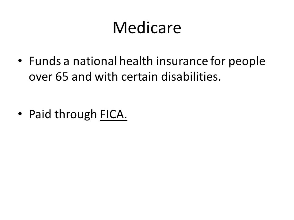 Medicare Funds a national health insurance for people over 65 and with certain disabilities.