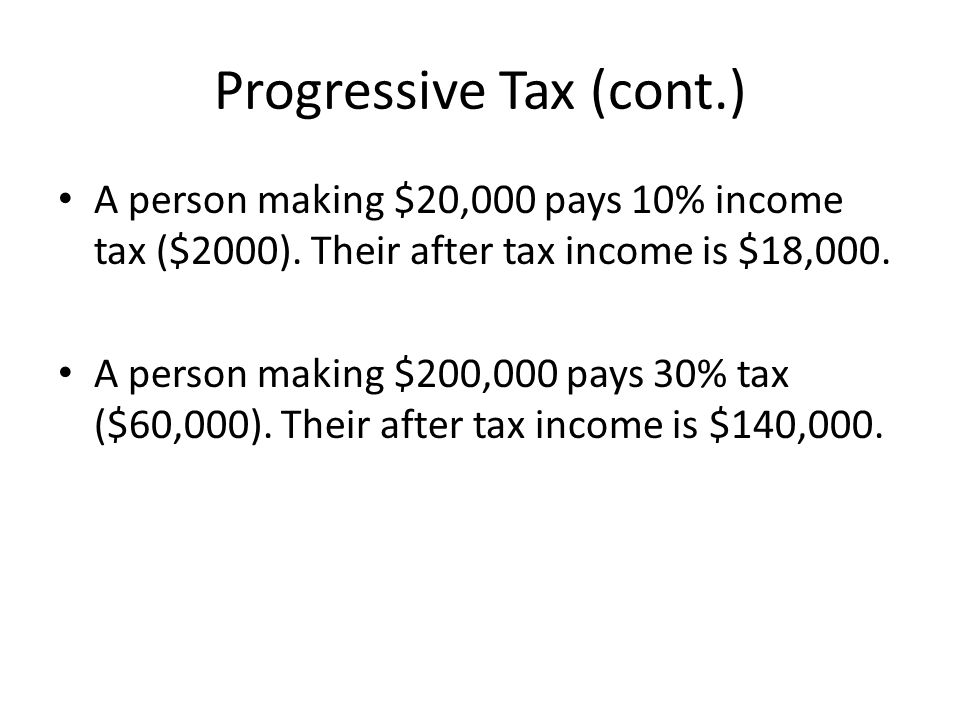 Progressive Tax (cont.) A person making $20,000 pays 10% income tax ($2000).