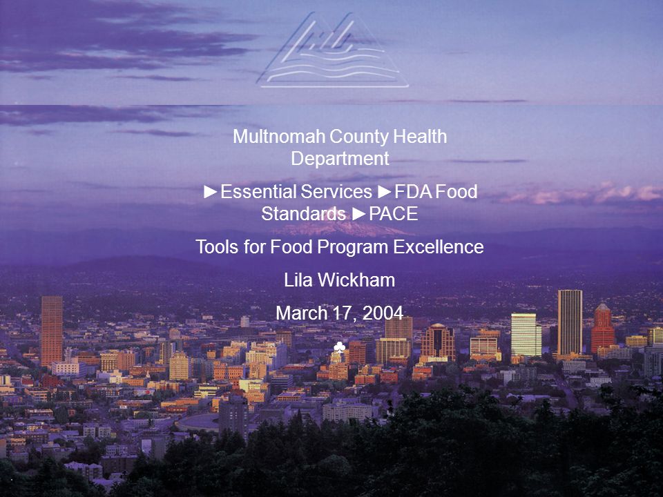 Multnomah County Health Department ►Essential Services ►FDA Food Standards ►PACE Tools for Food Program Excellence Lila Wickham March 17, 2004 ♣