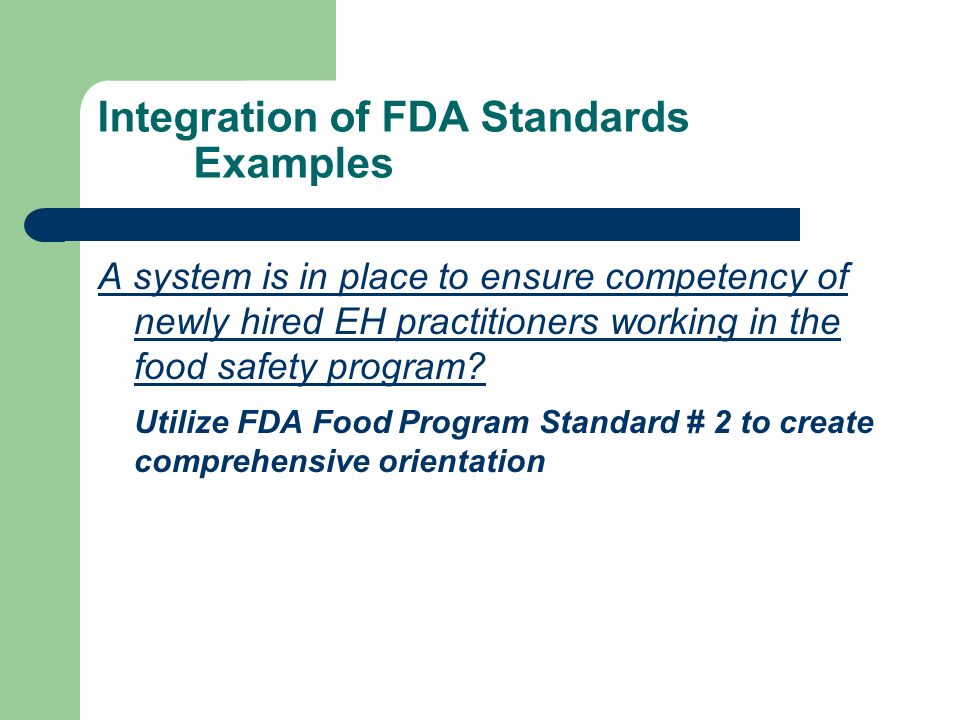 Integration of FDA Standards Examples A system is in place to ensure competency of newly hired EH practitioners working in the food safety program.