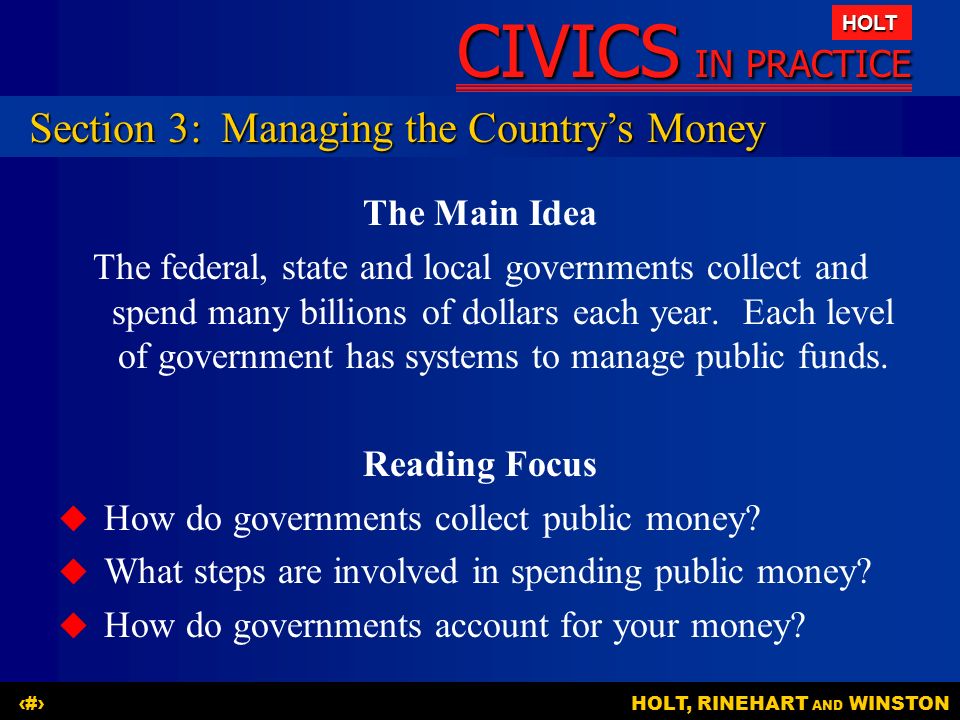 CIVICS IN PRACTICE HOLT HOLT, RINEHART AND WINSTON16 The Main Idea The federal, state and local governments collect and spend many billions of dollars each year.