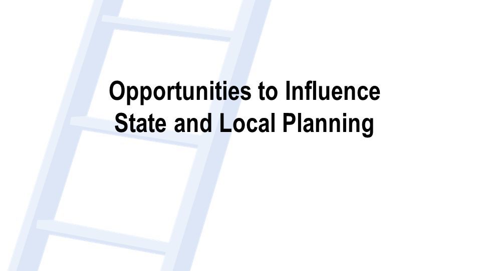 Opportunities to Influence State and Local Planning