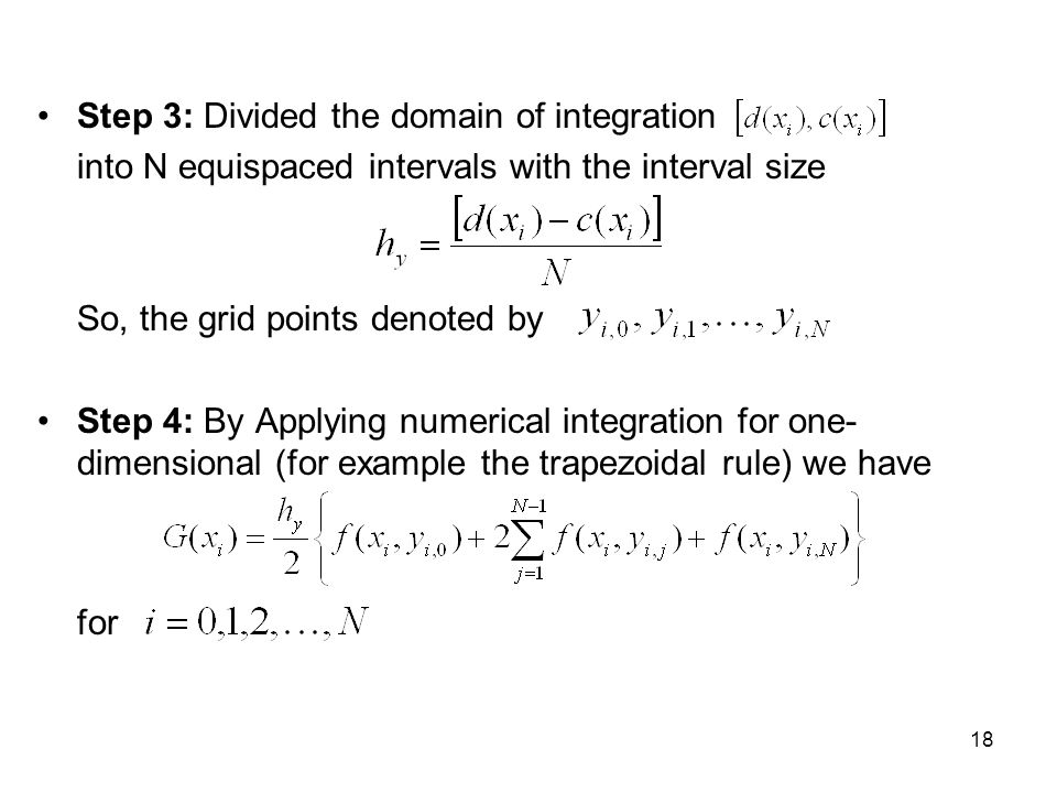 18 Step 3: Divided the domain of integration into N equispaced intervals with the interval size So, the grid points denoted by Step 4: By Applying numerical integration for one- dimensional (for example the trapezoidal rule) we have for