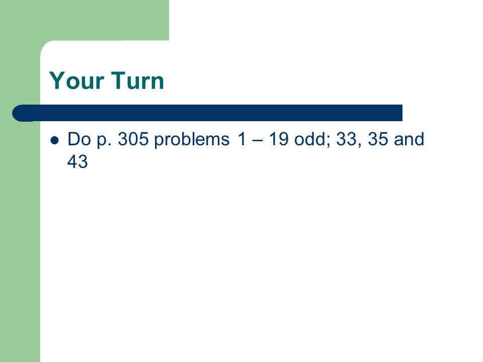 Your Turn Do p. 305 problems 1 – 19 odd; 33, 35 and 43