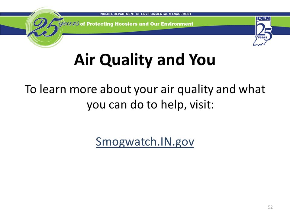 Air Quality and You To learn more about your air quality and what you can do to help, visit: Smogwatch.IN.gov 52