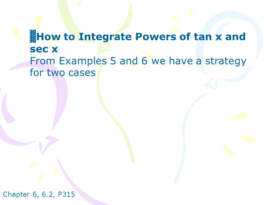 Chapter 6, 6.2, P315 ▓ How to Integrate Powers of tan x and sec x From Examples 5 and 6 we have a strategy for two cases