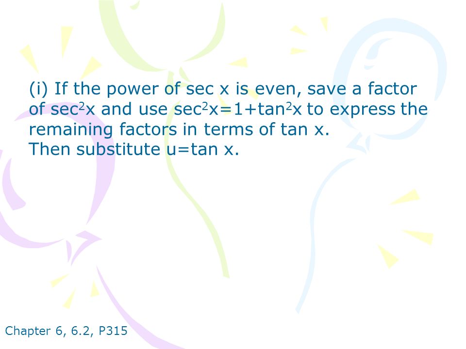 Chapter 6, 6.2, P315 (i) If the power of sec x is even, save a factor of sec 2 x and use sec 2 x=1+tan 2 x to express the remaining factors in terms of tan x.