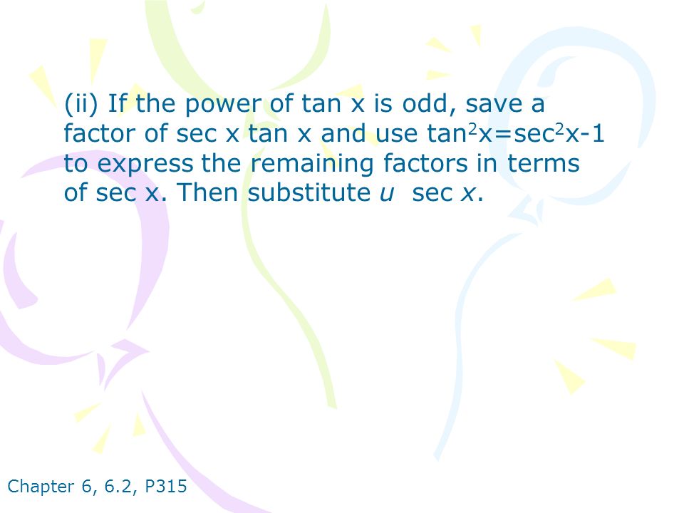 Chapter 6, 6.2, P315 (ii) If the power of tan x is odd, save a factor of sec x tan x and use tan 2 x=sec 2 x-1 to express the remaining factors in terms of sec x.