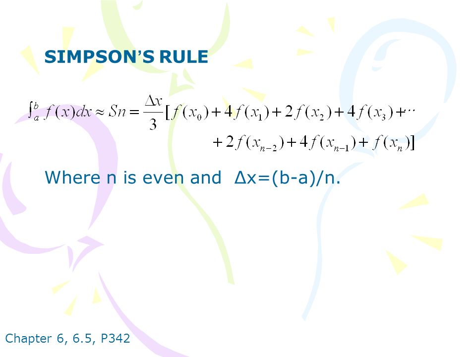 Chapter 6, 6.5, P342 SIMPSON ’ S RULE Where n is even and ∆x=(b-a)/n.