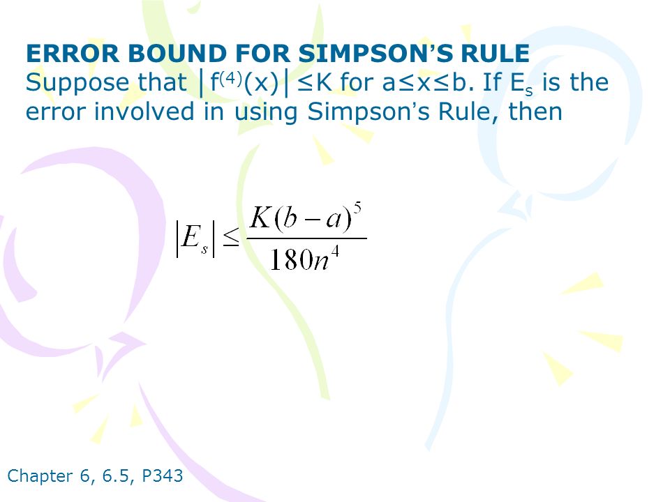 Chapter 6, 6.5, P343 ERROR BOUND FOR SIMPSON ’ S RULE Suppose that │ f (4) (x) │ ≤K for a≤x≤b.
