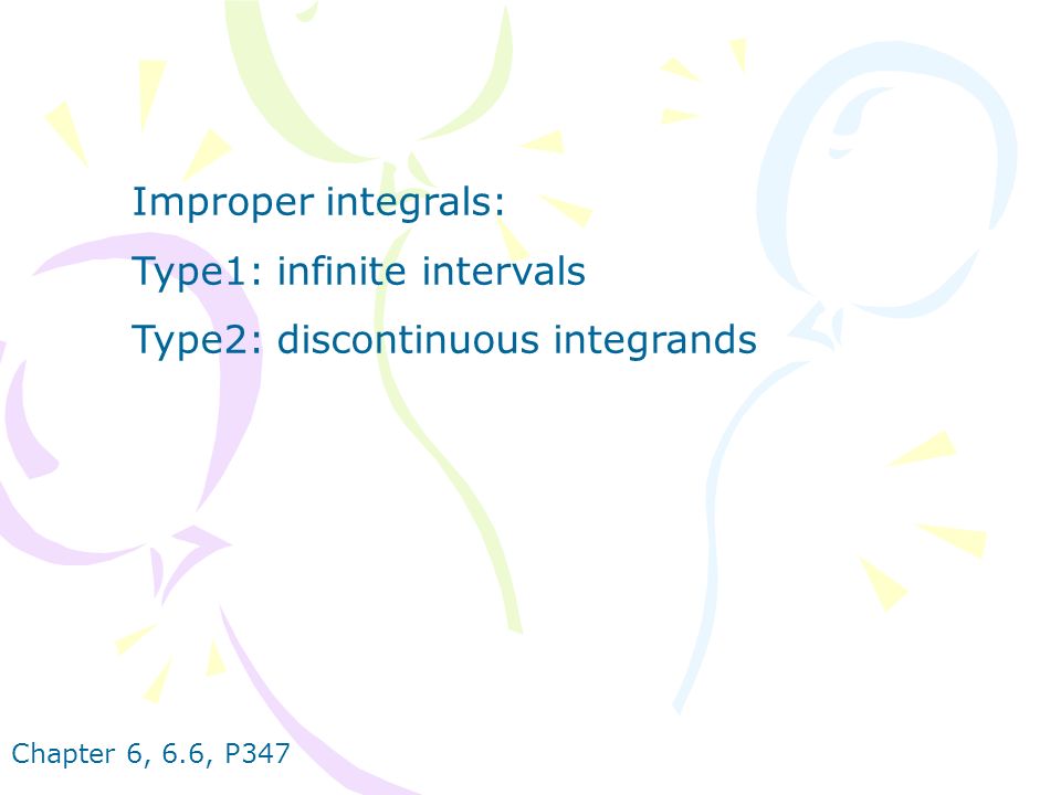 Chapter 6, 6.6, P347 Improper integrals: Type1: infinite intervals Type2: discontinuous integrands