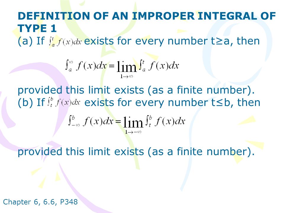 DEFINITION OF AN IMPROPER INTEGRAL OF TYPE 1 (a) If exists for every number t≥a, then provided this limit exists (as a finite number).