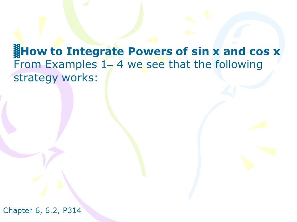 Chapter 6, 6.2, P314 ▓ How to Integrate Powers of sin x and cos x From Examples 1 – 4 we see that the following strategy works: