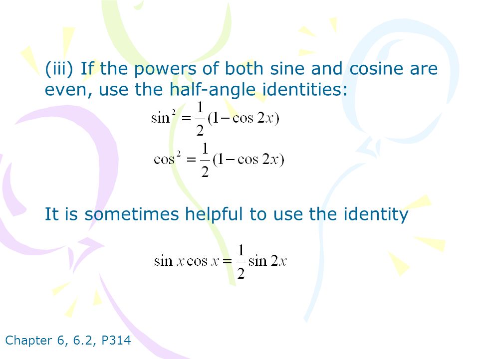 Chapter 6, 6.2, P314 (iii) If the powers of both sine and cosine are even, use the half-angle identities: It is sometimes helpful to use the identity