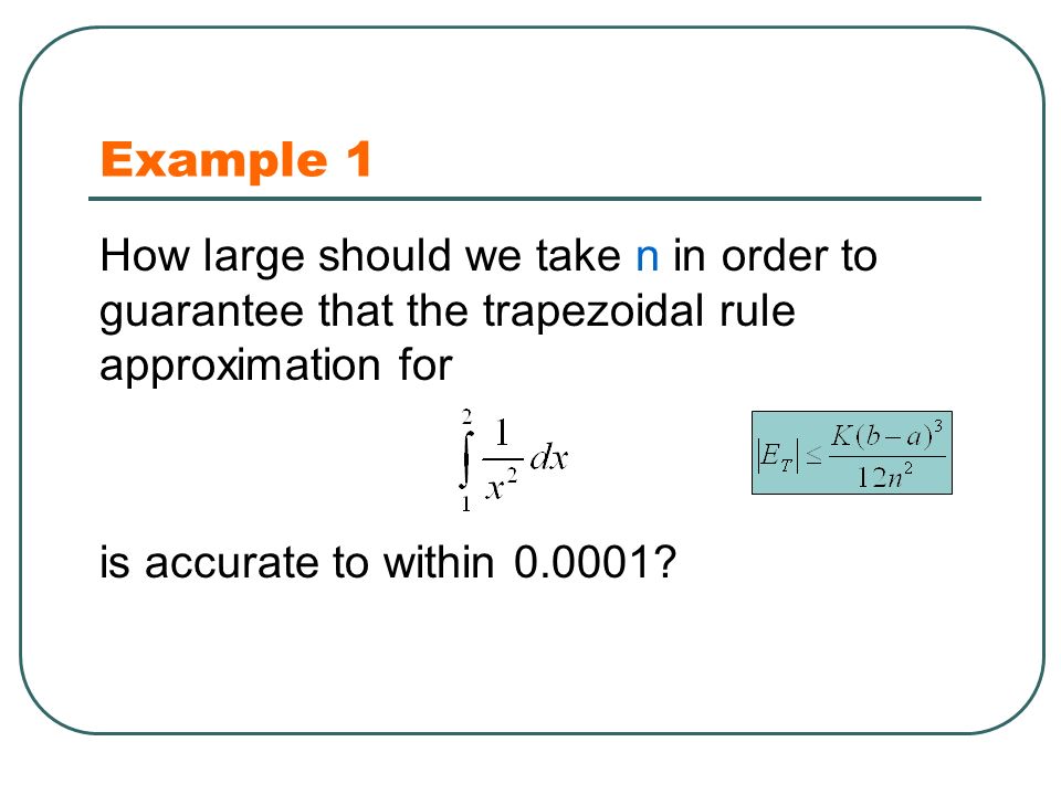 Example 1 How large should we take n in order to guarantee that the trapezoidal rule approximation for is accurate to within