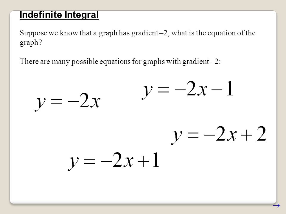 Indefinite Integral Suppose we know that a graph has gradient –2, what is the equation of the graph.