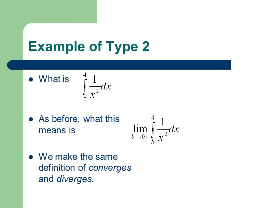 Example of Type 2 What is As before, what this means is We make the same definition of converges and diverges.