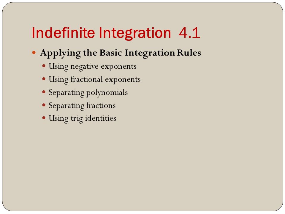 Indefinite Integration 4.1 Applying the Basic Integration Rules Using negative exponents Using fractional exponents Separating polynomials Separating fractions Using trig identities