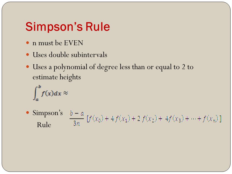 Simpson’s Rule n must be EVEN Uses double subintervals Uses a polynomial of degree less than or equal to 2 to estimate heights Simpson’s Rule