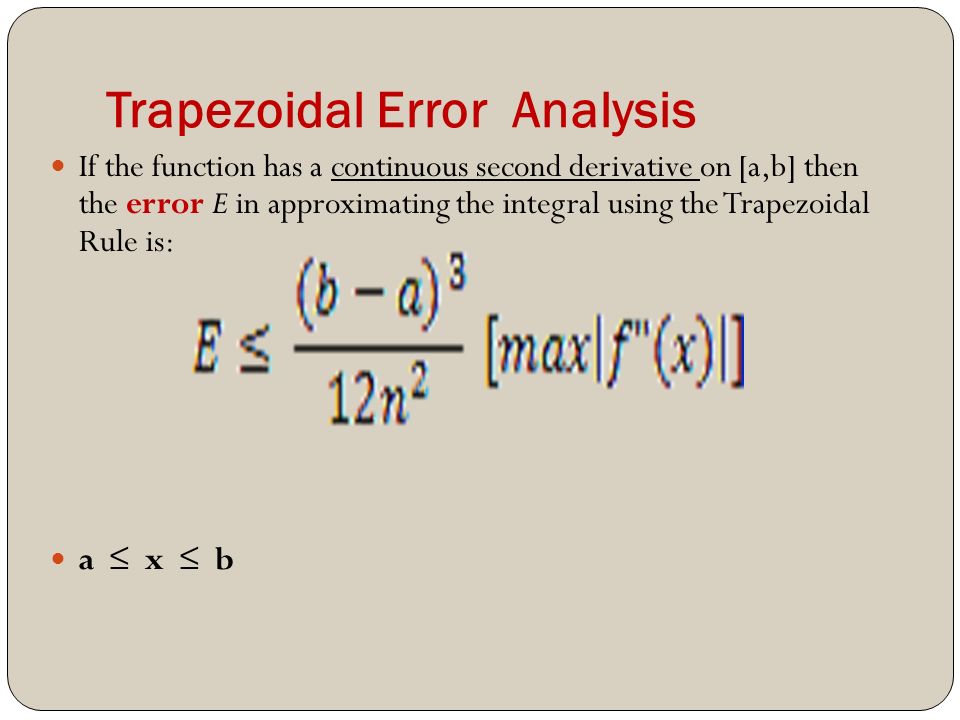 Trapezoidal Error Analysis If the function has a continuous second derivative on [a,b] then the error E in approximating the integral using the Trapezoidal Rule is: a ≤ x ≤ b