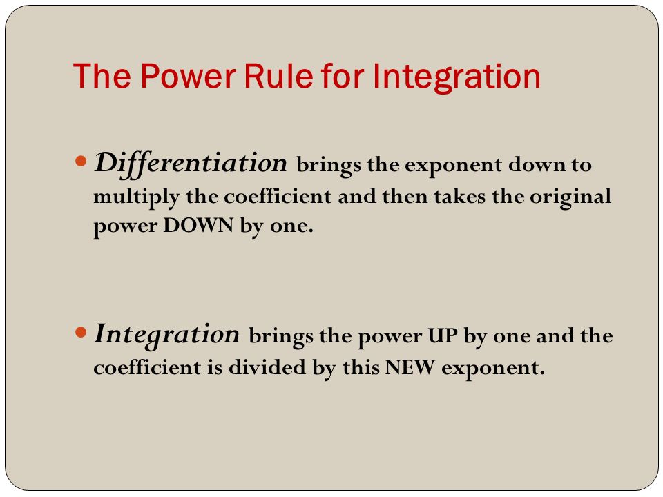 The Power Rule for Integration Differentiation brings the exponent down to multiply the coefficient and then takes the original power DOWN by one.