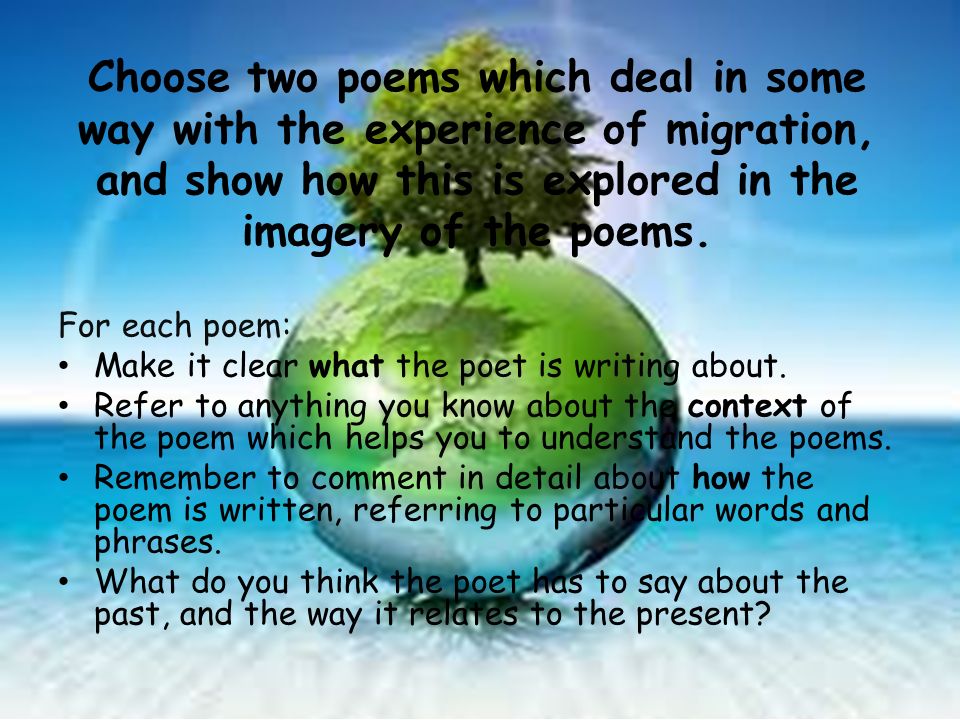Choose two poems which deal in some way with the experience of migration, and show how this is explored in the imagery of the poems.