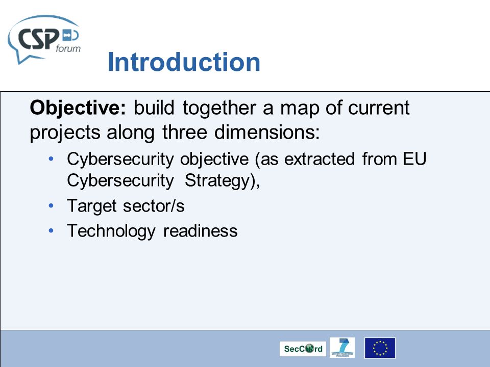 Introduction Objective: build together a map of current projects along three dimensions: Cybersecurity objective (as extracted from EU Cybersecurity Strategy), Target sector/s Technology readiness