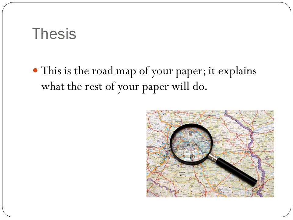Thesis This is the road map of your paper; it explains what the rest of your paper will do.