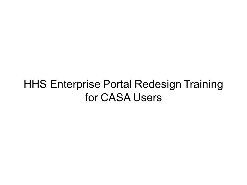 HHS Enterprise Portal Redesign Training for CASA Users