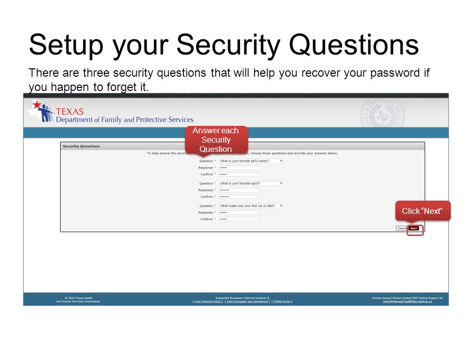 Setup your Security Questions Click Next Answer each Security Question There are three security questions that will help you recover your password if you happen to forget it.