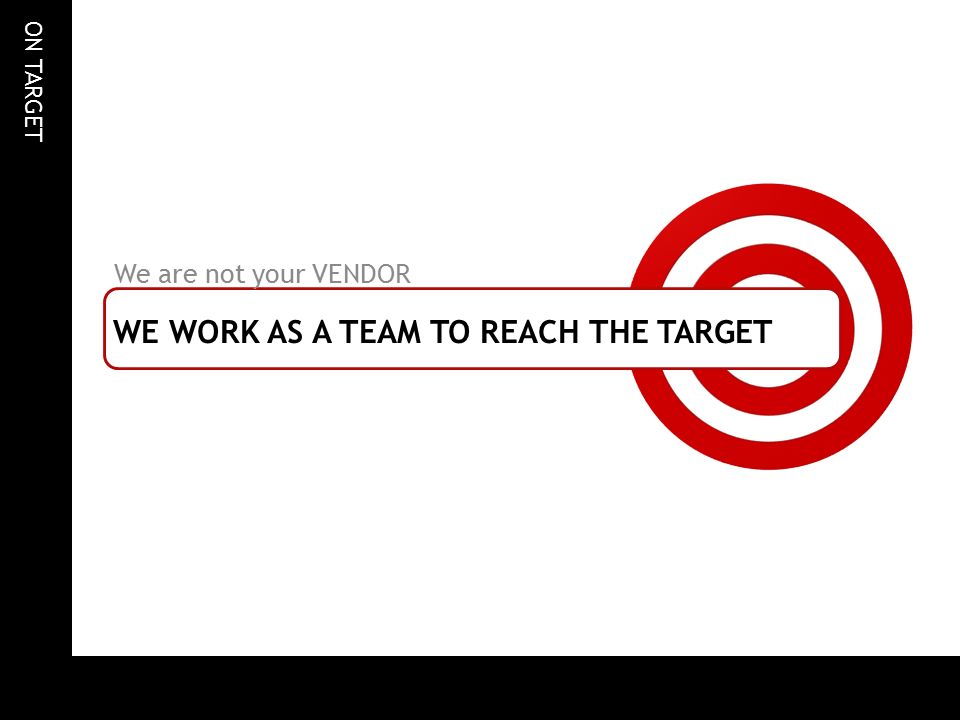 ON TARGET WE WORK AS A TEAM TO REACH THE TARGET We are not your VENDOR