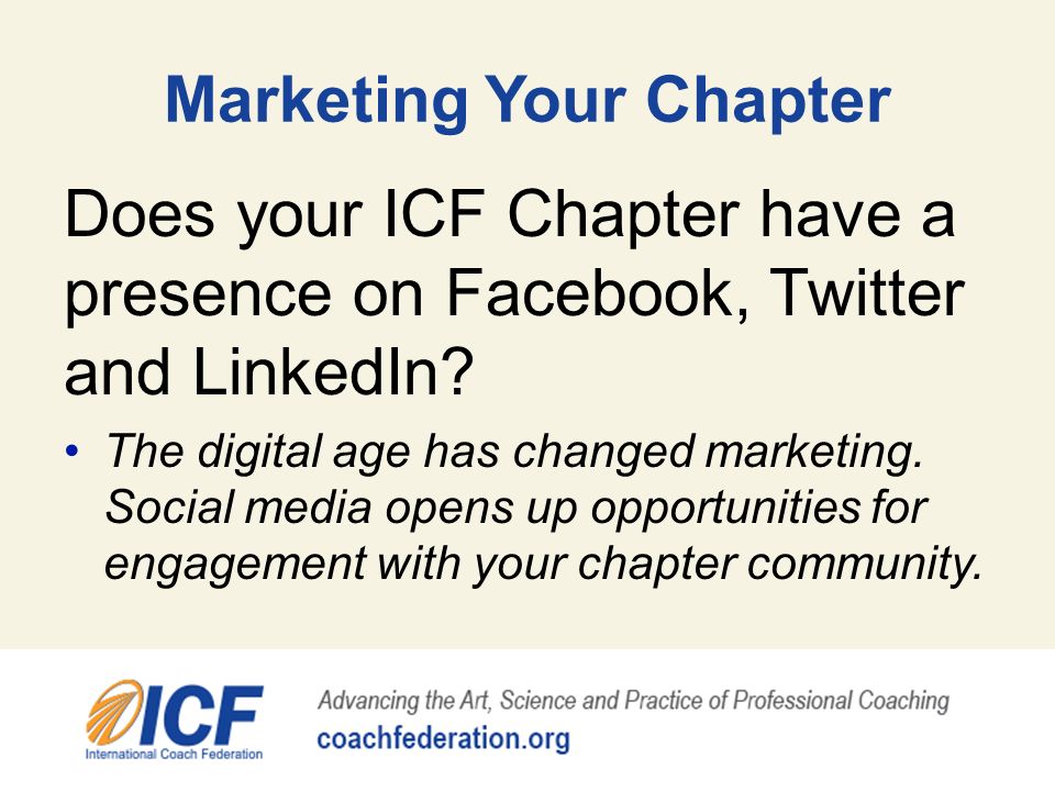 Marketing Your Chapter Does your ICF Chapter have a presence on Facebook, Twitter and LinkedIn.