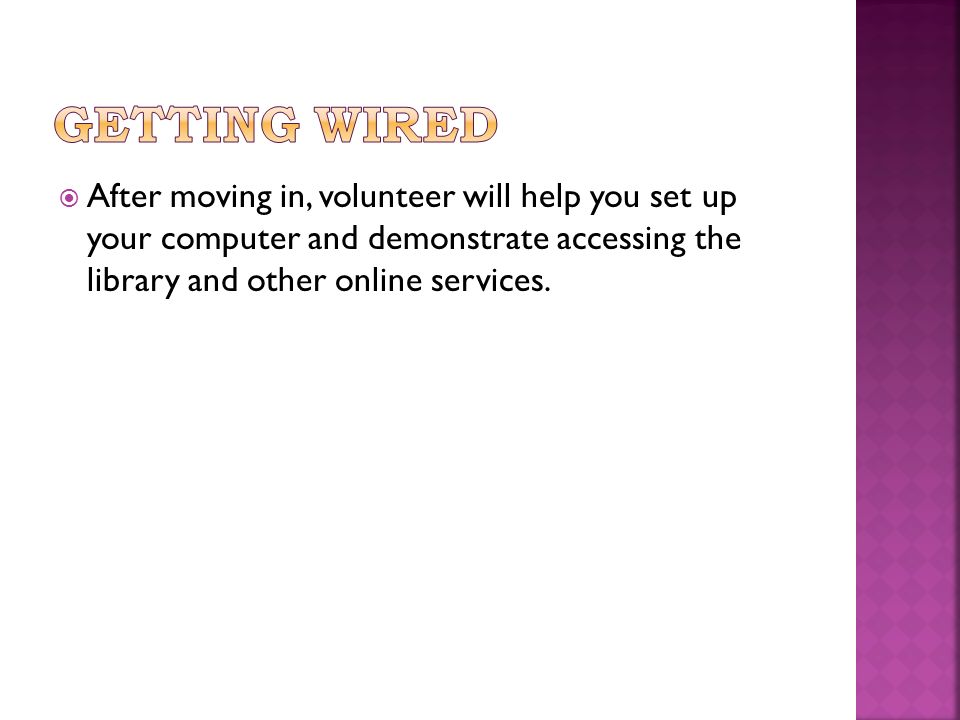  After moving in, volunteer will help you set up your computer and demonstrate accessing the library and other online services.