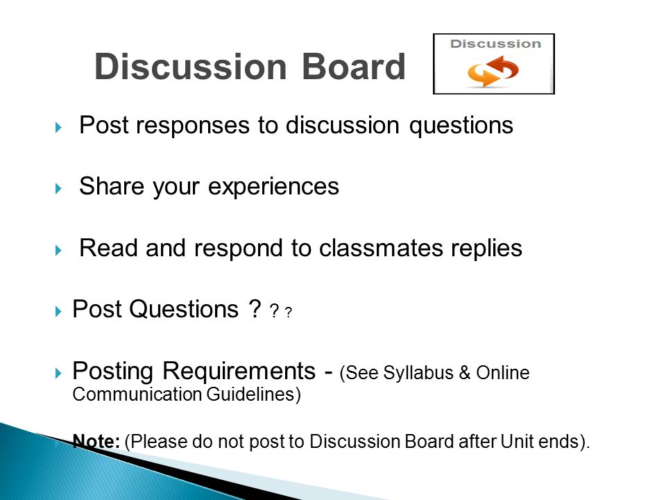  Post responses to discussion questions  Share your experiences  Read and respond to classmates replies  Post Questions .