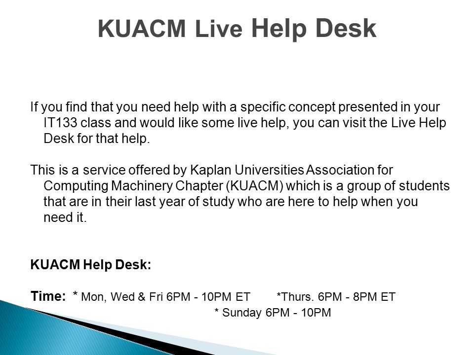 If you find that you need help with a specific concept presented in your IT133 class and would like some live help, you can visit the Live Help Desk for that help.