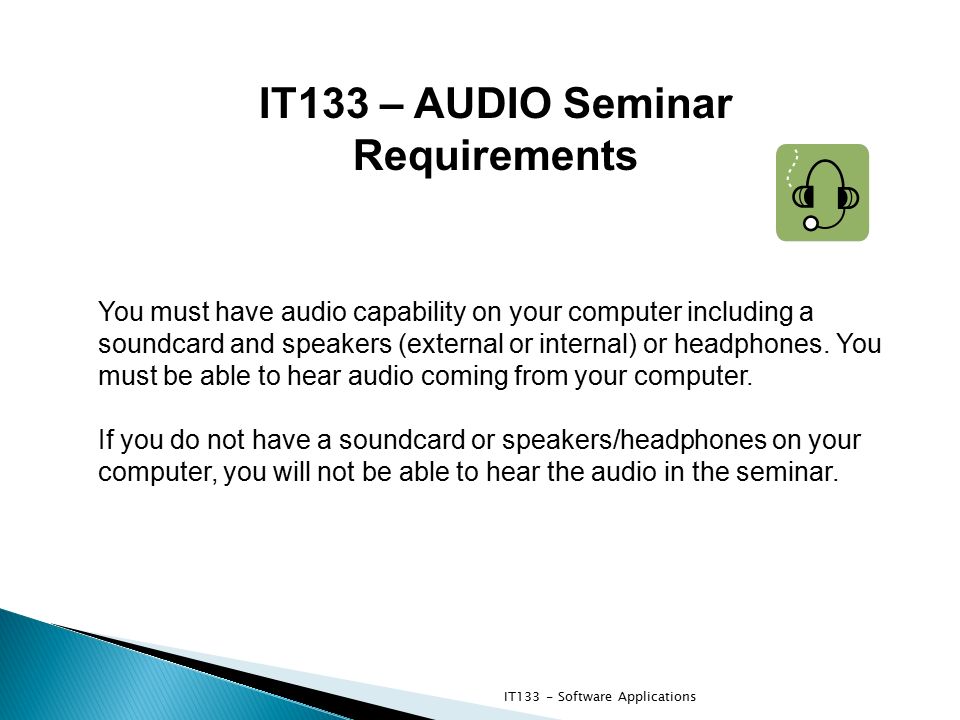 IT133 – AUDIO Seminar Requirements You must have audio capability on your computer including a soundcard and speakers (external or internal) or headphones.