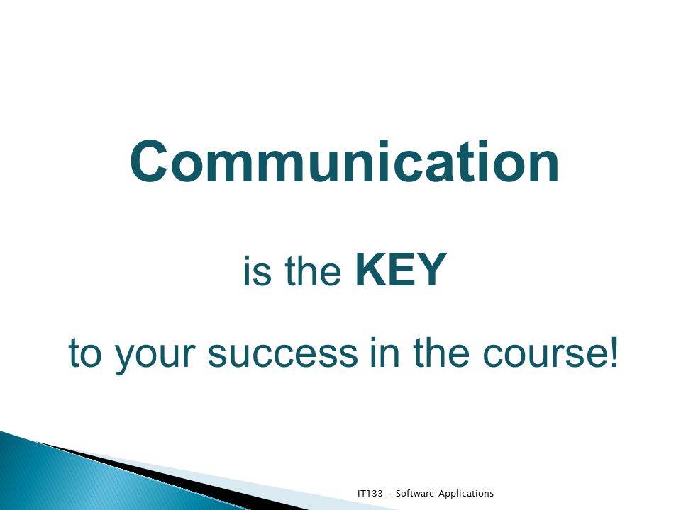 Communication is the KEY to your success in the course! IT133 - Software Applications