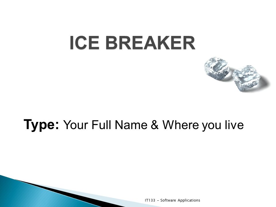 ICE BREAKER Type: Your Full Name & Where you live IT133 - Software Applications