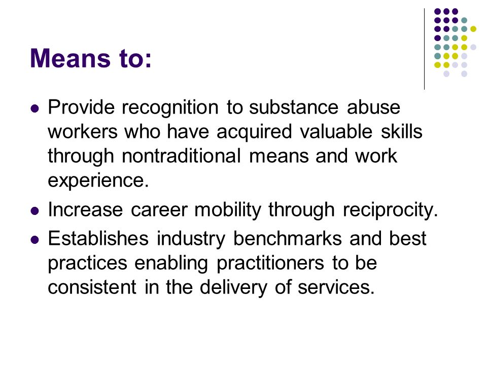 Means to: Provide recognition to substance abuse workers who have acquired valuable skills through nontraditional means and work experience.