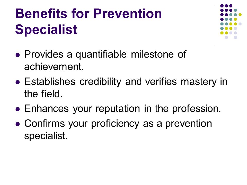 Benefits for Prevention Specialist Provides a quantifiable milestone of achievement.