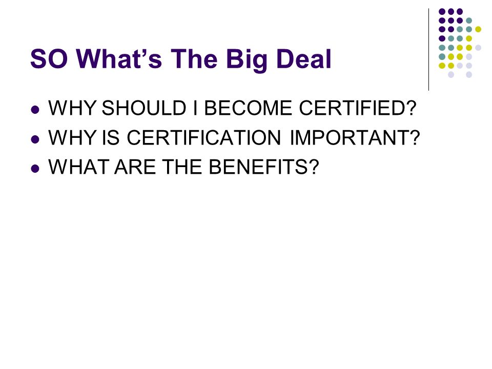 SO What’s The Big Deal WHY SHOULD I BECOME CERTIFIED.