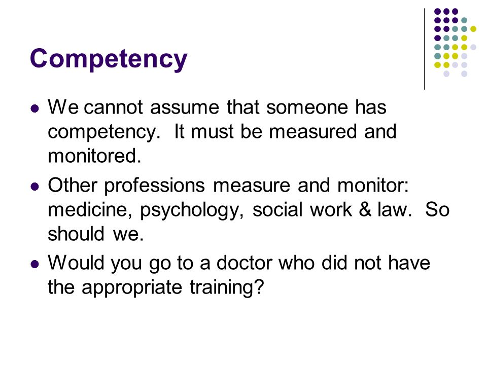 Competency We cannot assume that someone has competency.