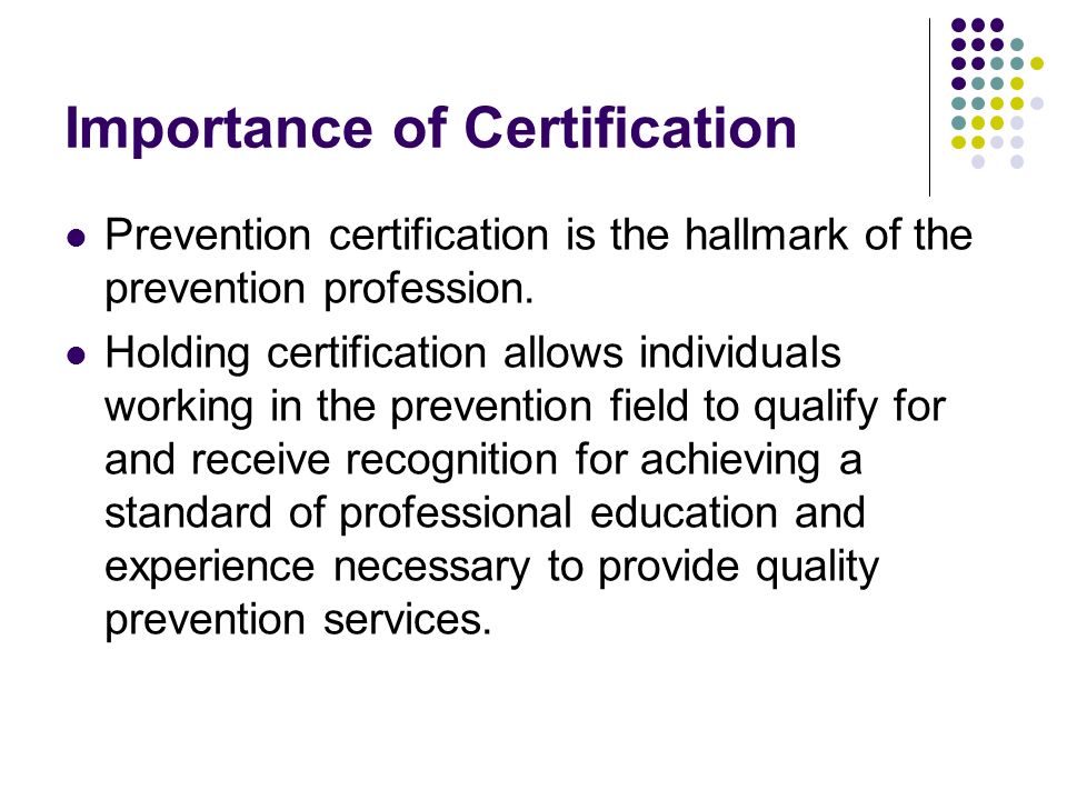 Importance of Certification Prevention certification is the hallmark of the prevention profession.