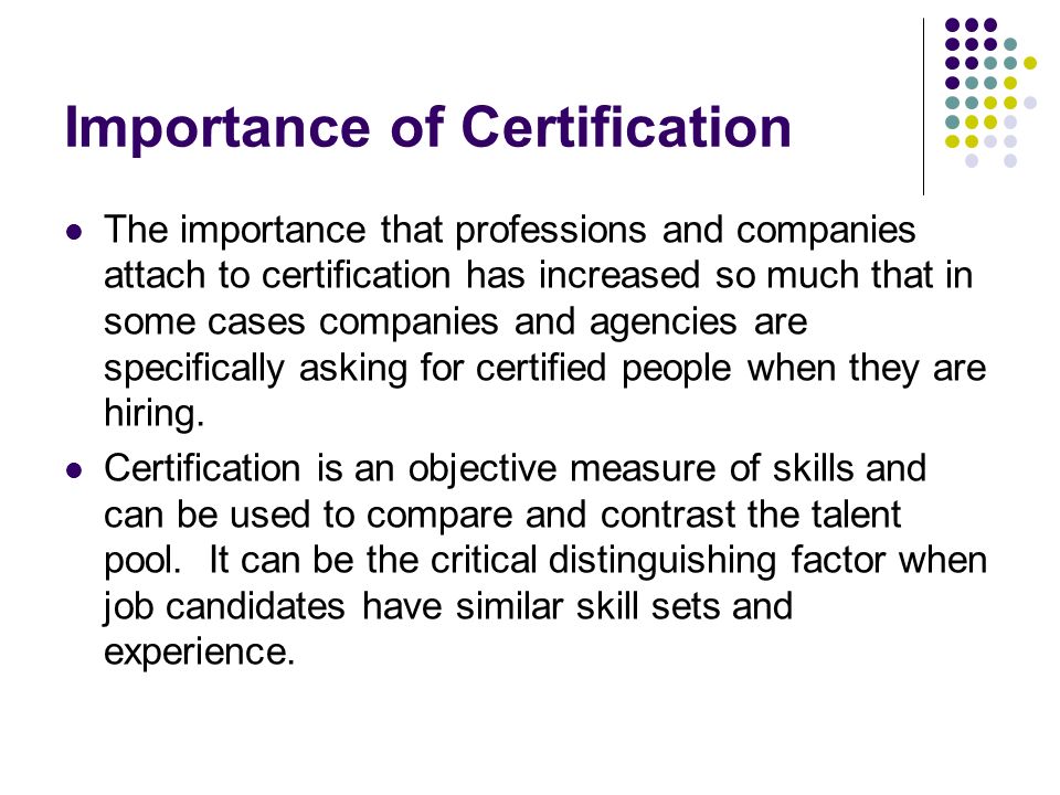 Importance of Certification The importance that professions and companies attach to certification has increased so much that in some cases companies and agencies are specifically asking for certified people when they are hiring.