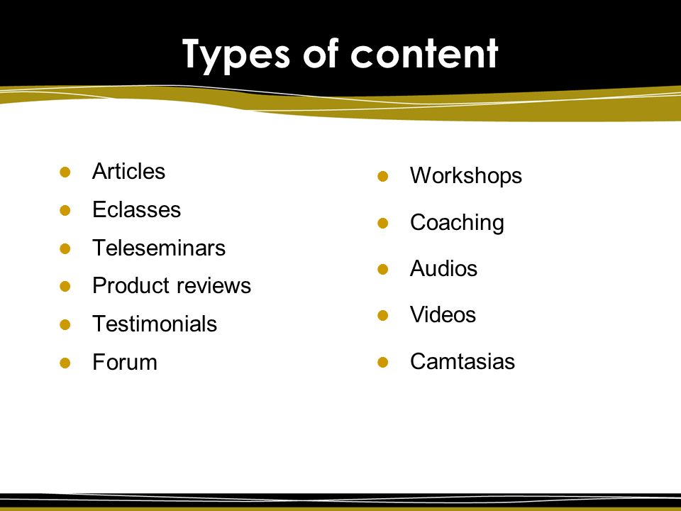 Types of content Articles Eclasses Teleseminars Product reviews Testimonials Forum Workshops Coaching Audios Videos Camtasias