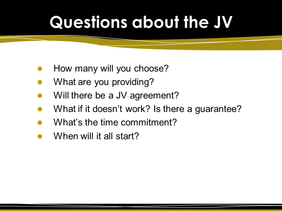 Questions about the JV How many will you choose. What are you providing.