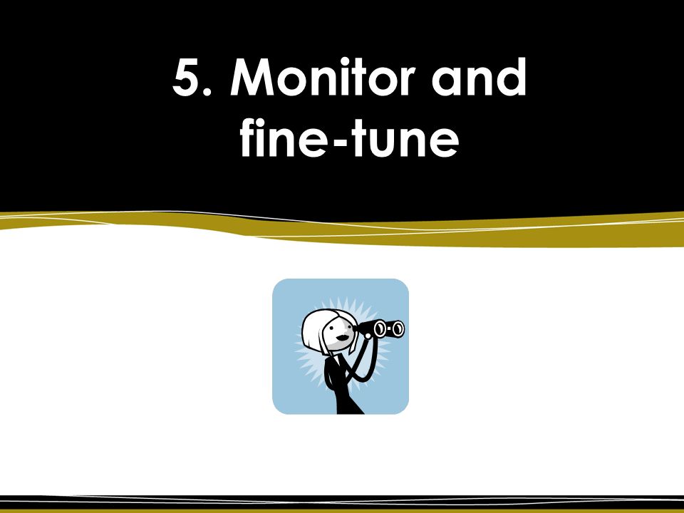 5. Monitor and fine-tune